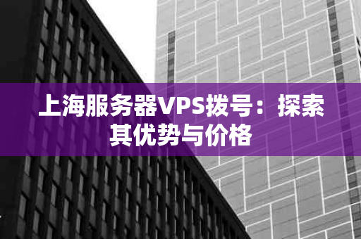 上海服务器VPS拨号：探索其优势与价格
