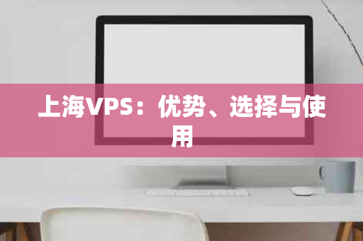 上海VPS：优势、选择与使用