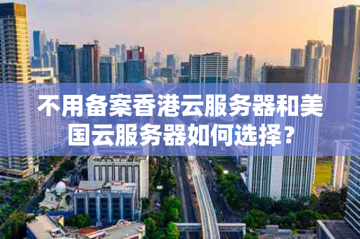 不用备案香港云服务器和美国云服务器如何选择？
