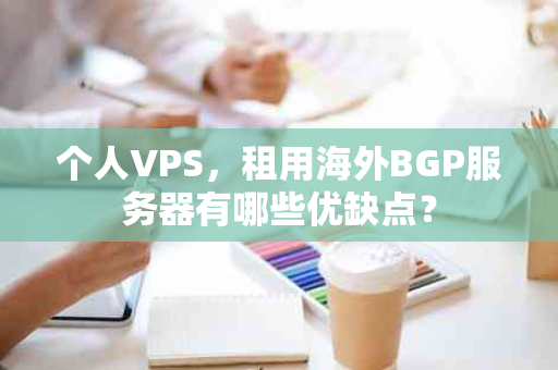个人VPS，租用海外BGP服务器有哪些优缺点？