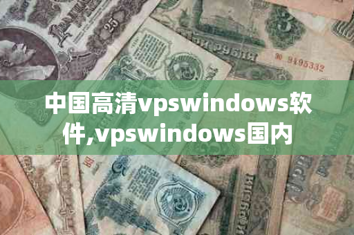 中国高清vpswindows软件,vpswindows国内