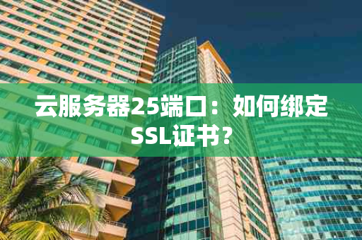 云服务器25端口：如何绑定SSL证书？