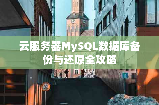 云服务器MySQL数据库备份与还原全攻略
