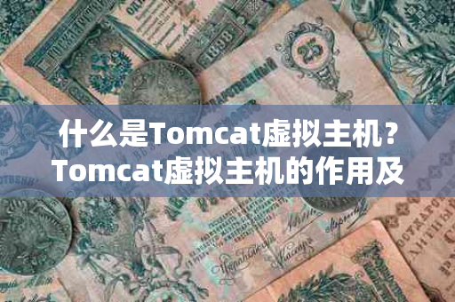 什么是Tomcat虚拟主机？Tomcat虚拟主机的作用及配置方法