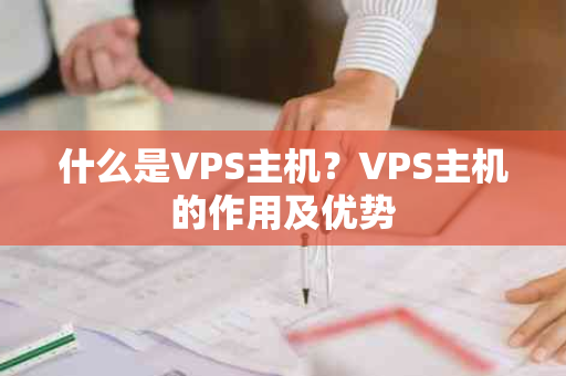 什么是VPS主机？VPS主机的作用及优势