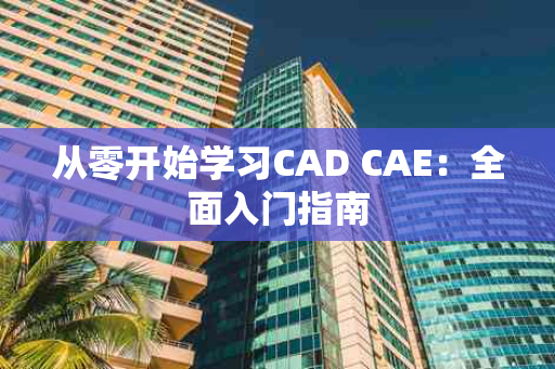 从零开始学习CAD CAE：全面入门指南