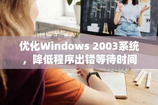 优化Windows 2003系统，降低程序出错等待时间