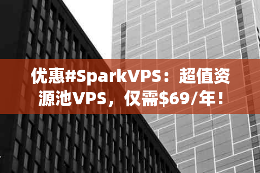 优惠#SparkVPS：超值资源池VPS，仅需$69/年！
