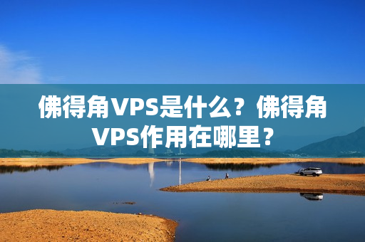佛得角VPS是什么？佛得角VPS作用在哪里？