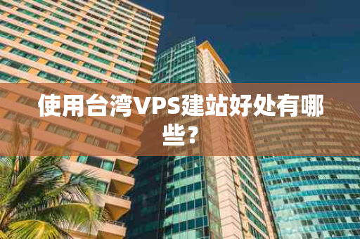 使用台湾VPS建站好处有哪些？