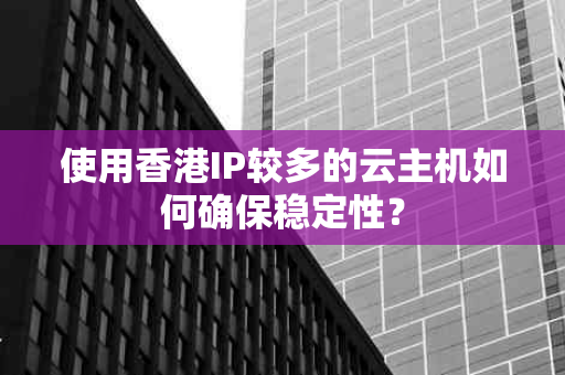 使用香港IP较多的云主机如何确保稳定性？