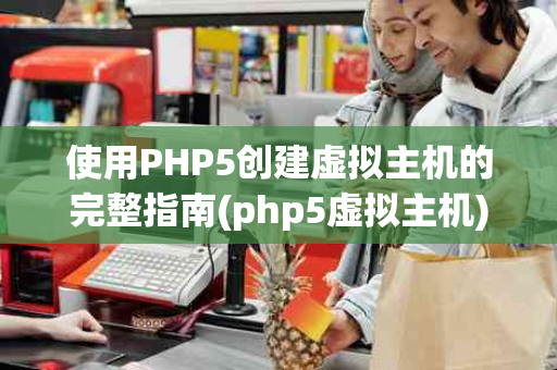 使用PHP5创建虚拟主机的完整指南(php5虚拟主机)