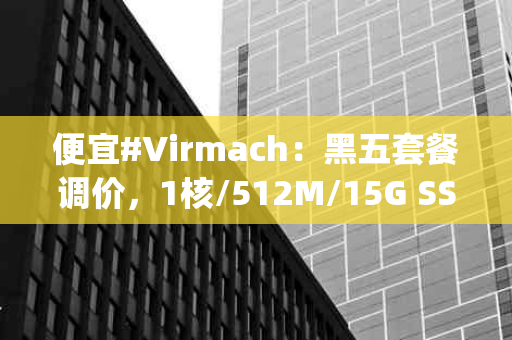 便宜#Virmach：黑五套餐调价，1核/512M/15G SSD/1T/1Gbps/年付$6.3