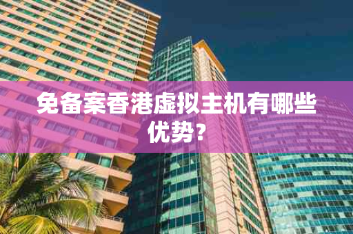 免备案香港虚拟主机有哪些优势？