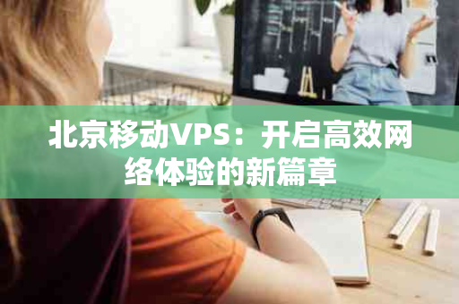 北京移动VPS：开启高效网络体验的新篇章