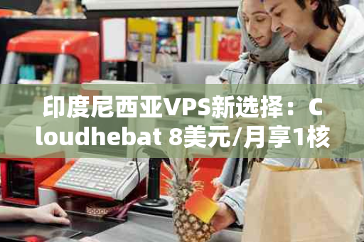 印度尼西亚VPS新选择：Cloudhebat 8美元/月享1核1G20G硬盘与无限流量