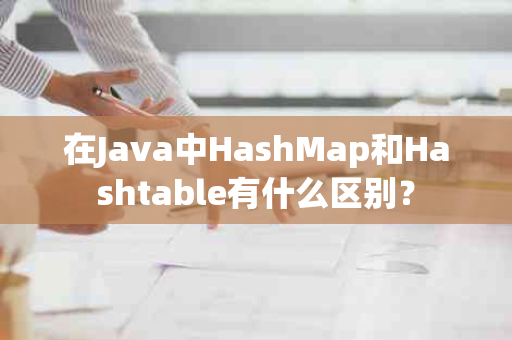 在Java中HashMap和Hashtable有什么区别？