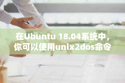 在Ubuntu 18.04系统中，你可以使用unix2dos命令将Unix格式的文件转换为DOS格式。以下是详细的步骤：