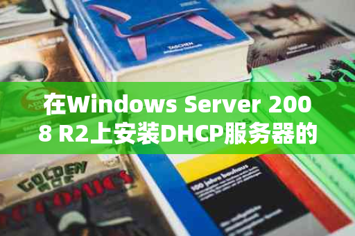 在Windows Server 2008 R2上安装DHCP服务器的步骤