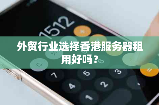 外贸行业选择香港服务器租用好吗？