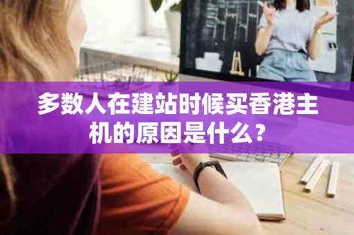 多数人在建站时候买香港主机的原因是什么？