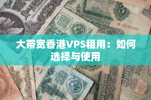 大带宽香港VPS租用：如何选择与使用