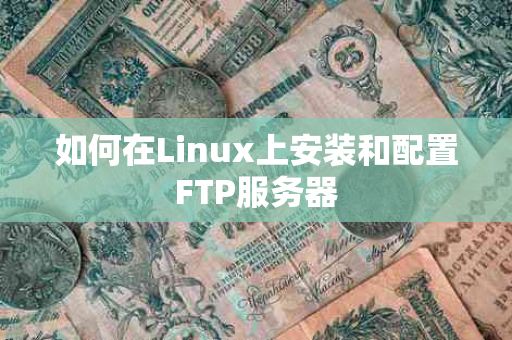 如何在Linux上安装和配置FTP服务器