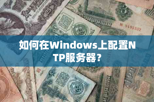 如何在Windows上配置NTP服务器？
