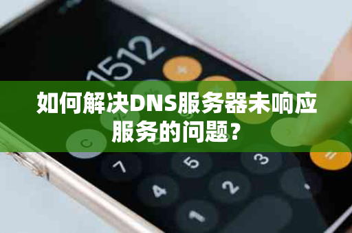如何解决DNS服务器未响应服务的问题？