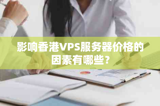 影响香港VPS服务器价格的因素有哪些？
