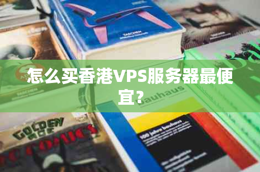 怎么买香港VPS服务器最便宜？