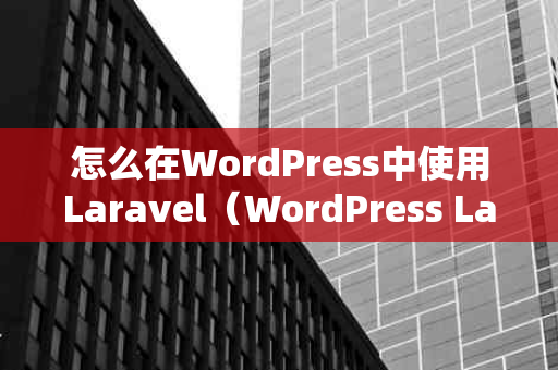 怎么在WordPress中使用Laravel（WordPress Laravel）