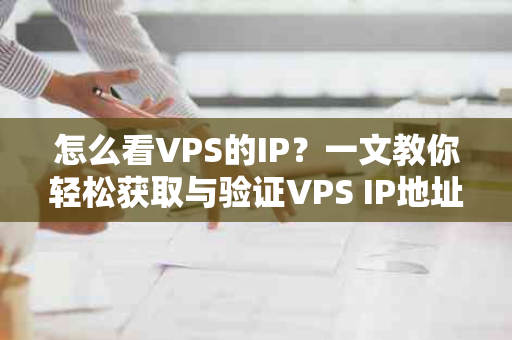 怎么看VPS的IP？一文教你轻松获取与验证VPS IP地址