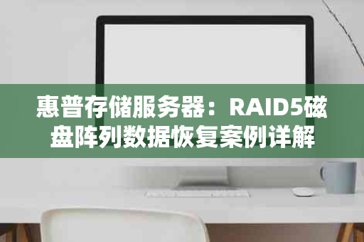 惠普存储服务器：RAID5磁盘阵列数据恢复案例详解