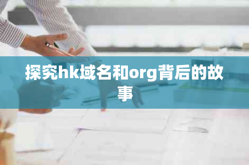 探究hk域名和org背后的故事