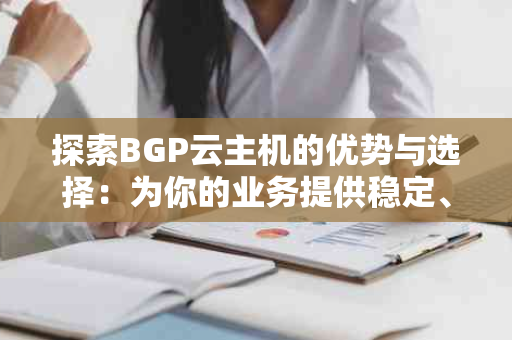 探索BGP云主机的优势与选择：为你的业务提供稳定、高效的网络环境