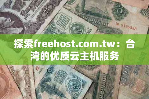 探索freehost.com.tw：台湾的优质云主机服务