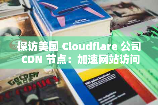 探访美国 Cloudflare 公司 CDN 节点：加速网站访问的不二之选
