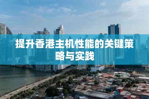 提升香港主机性能的关键策略与实践