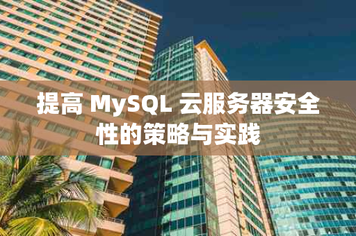 提高 MySQL 云服务器安全性的策略与实践