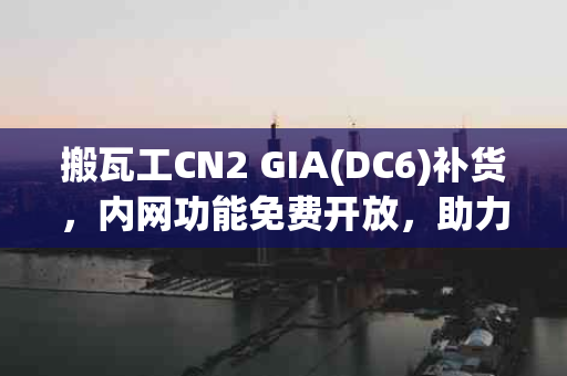 搬瓦工CN2 GIA(DC6)补货，内网功能免费开放，助力网站优化新篇章