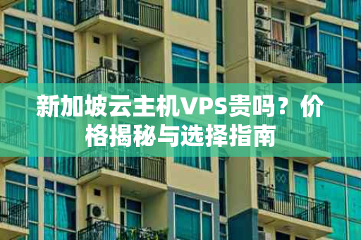 新加坡云主机VPS贵吗？价格揭秘与选择指南