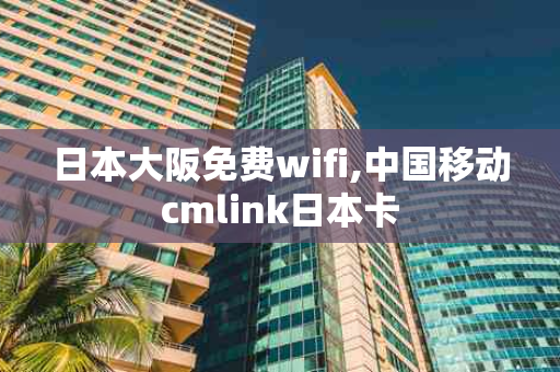 日本大阪免费wifi,中国移动cmlink日本卡