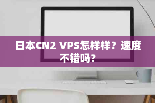 日本CN2 VPS怎样样？速度不错吗？