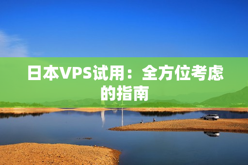 日本VPS试用：全方位考虑的指南