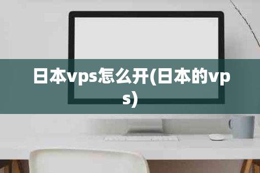 日本vps怎么开(日本的vps)