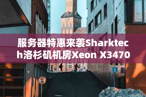 服务器特惠来袭Sharktech洛杉矶机房Xeon X3470服务器，仅需$109/月，性能卓越，安全无忧！