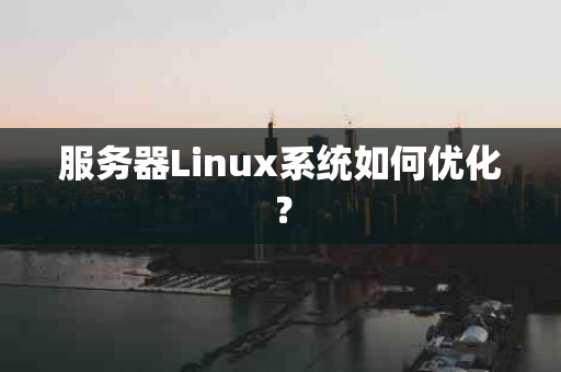 服务器Linux系统如何优化？