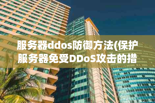 服务器ddos防御方法(保护服务器免受DDoS攻击的措施)