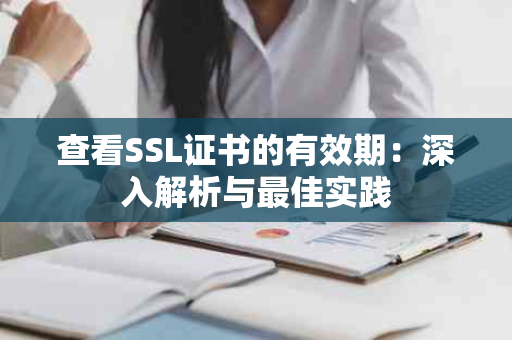 查看SSL证书的有效期：深入解析与最佳实践